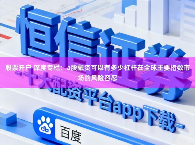 股票开户 深度专栏：a股融资可以有多少杠杆在全球主要指数市场的风险容忍