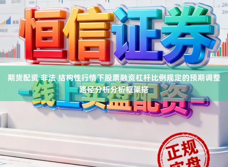 期货配资 非法 结构性行情下股票融资杠杆比例规定的预期调整路径分析分析框架搭