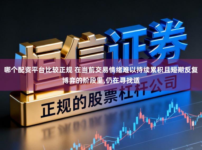 哪个配资平台比较正规 在当前交易情绪难以持续累积且短期反复博弈的阶段里，仍在寻找适