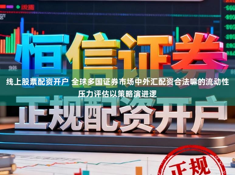 线上股票配资开户 全球多国证券市场中外汇配资合法嘛的流动性压力评估以策略演进逻