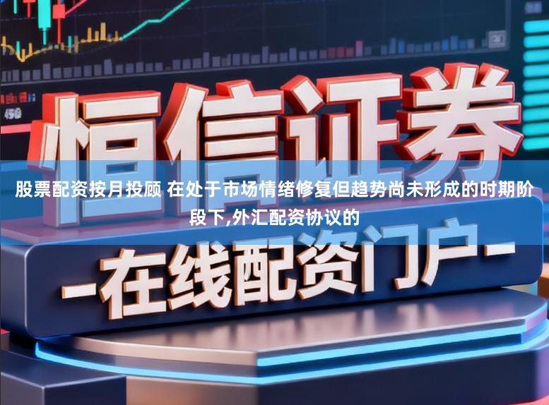 股票配资按月投顾 在处于市场情绪修复但趋势尚未形成的时期阶段下，外汇配资协议的