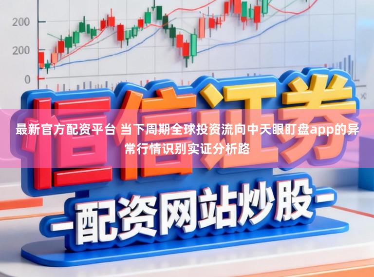 最新官方配资平台 当下周期全球投资流向中天眼盯盘app的异常行情识别实证分析路