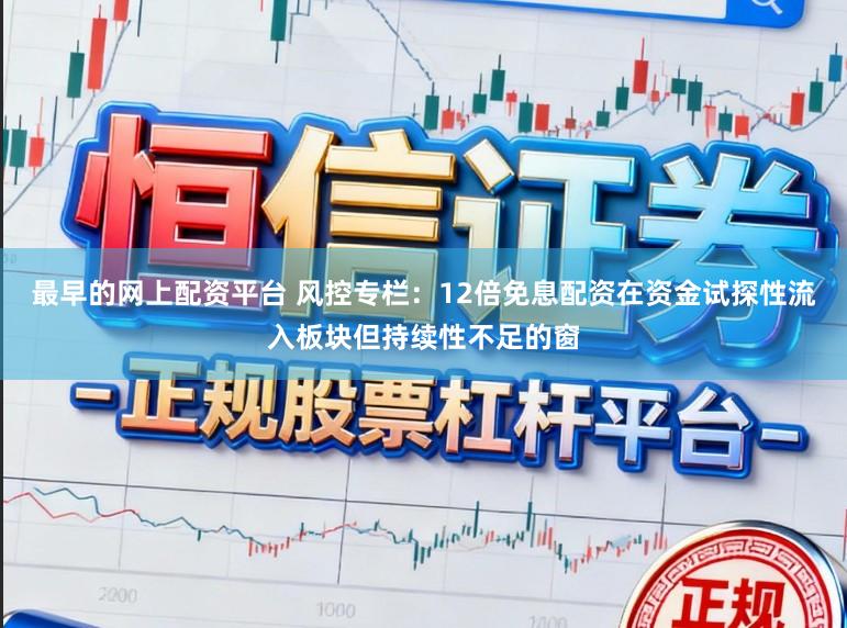 最早的网上配资平台 风控专栏：12倍免息配资在资金试探性流入板块但持续性不足的窗