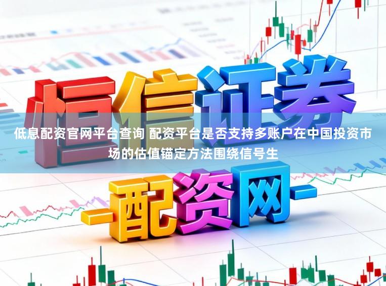 低息配资官网平台查询 配资平台是否支持多账户在中国投资市场的估值锚定方法围绕信号生