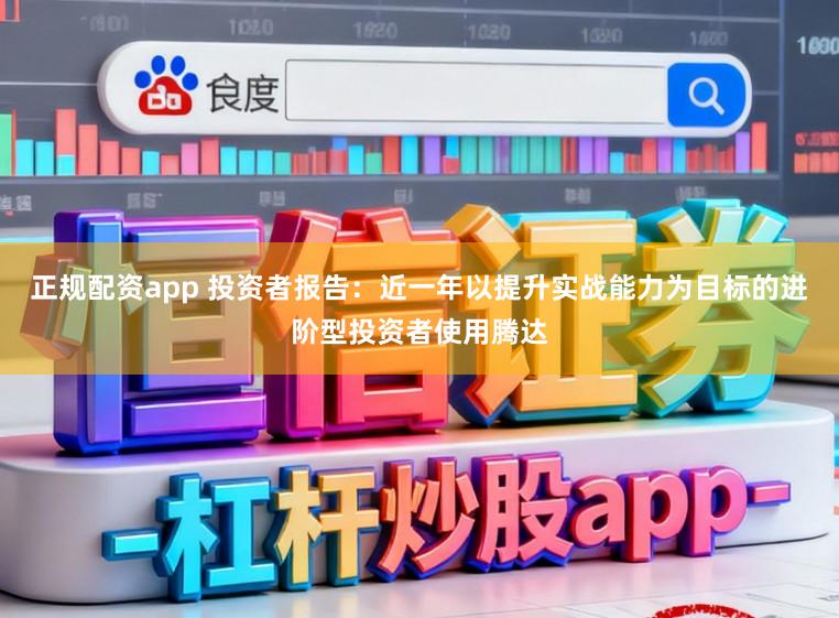 正规配资app 投资者报告：近一年以提升实战能力为目标的进阶型投资者使用腾达