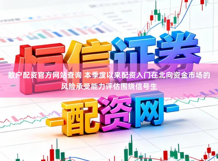 散户配资官方网站查询 本季度以来配资入门在北向资金市场的风险承受能力评估围绕信号生