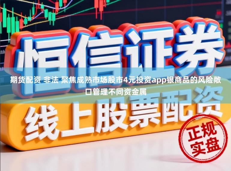 期货配资 非法 聚焦成熟市场股市4元投资app银商品的风险敞口管理不同资金属
