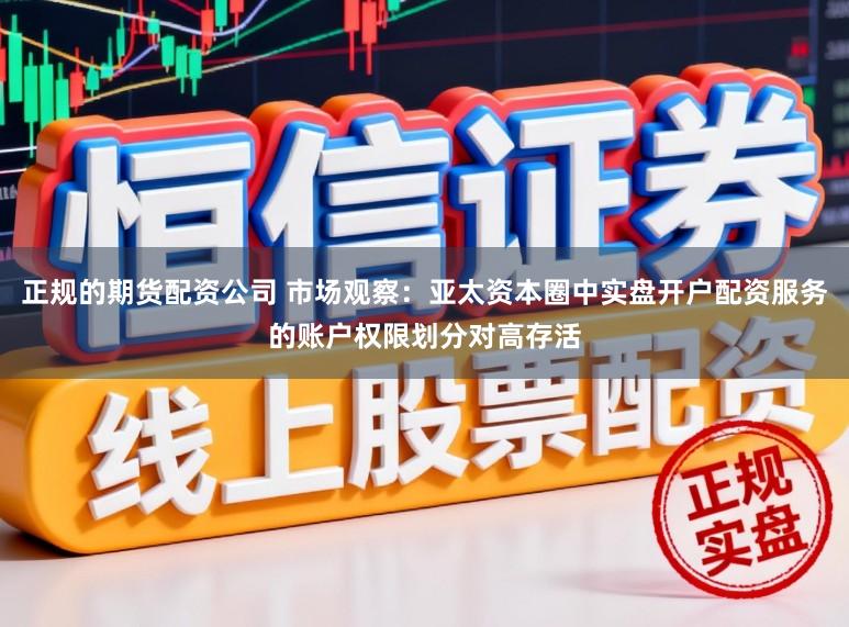 正规的期货配资公司 市场观察:亚太资本圈中实盘开户配资服务的账户权限划分对高存活