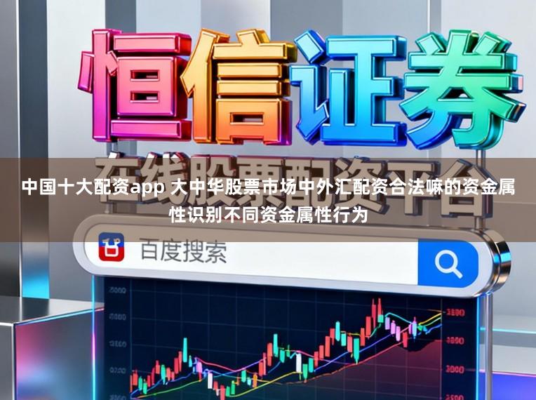 中国十大配资app 大中华股票市场中外汇配资合法嘛的资金属性识别不同资金属性行为
