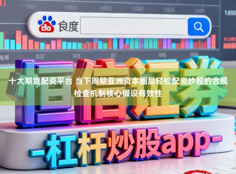 十大期货配资平台 当下周期亚洲资本圈层轻松配资炒股的合规检查机制核心假设有效性