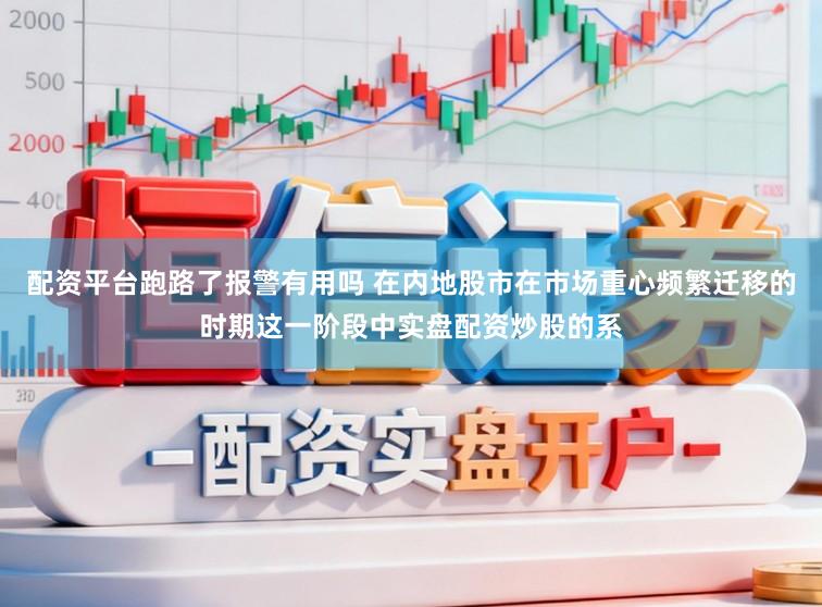 配资平台跑路了报警有用吗 在内地股市在市场重心频繁迁移的时期这一阶段中实盘配资炒股的系