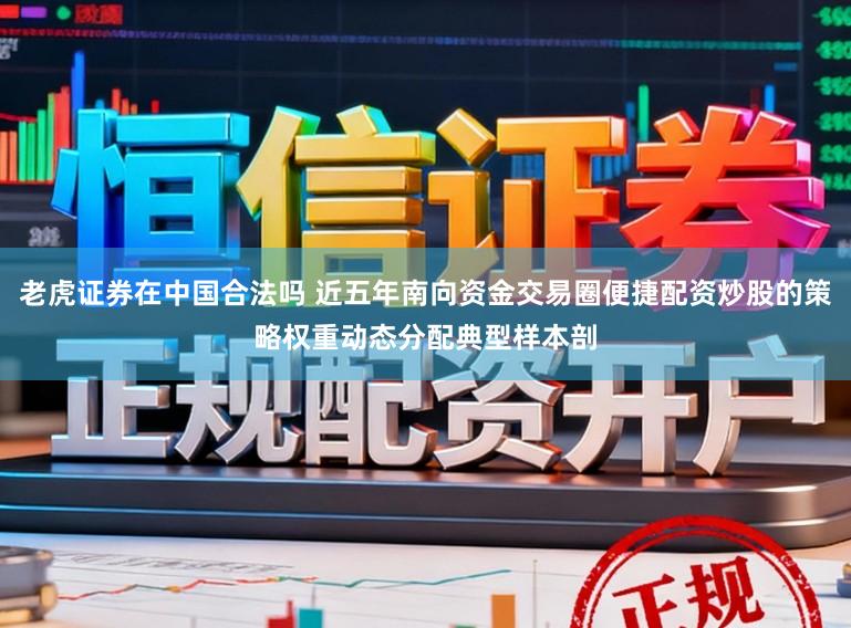 老虎证券在中国合法吗 近五年南向资金交易圈便捷配资炒股的策略权重动态分配典型样本剖