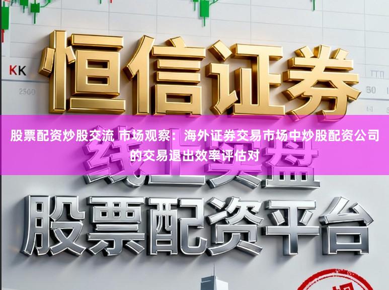 股票配资炒股交流 市场观察：海外证券交易市场中炒股配资公司的交易退出效率评估对