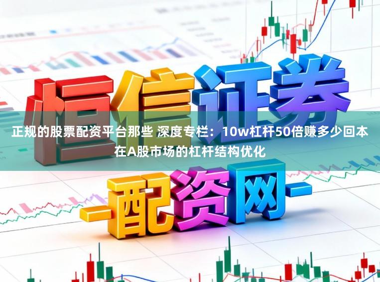 正规的股票配资平台那些 深度专栏：10w杠杆50倍赚多少回本在A股市场的杠杆结构优化