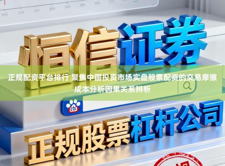 正规配资平台排行 聚焦中国投资市场实盘股票配资的交易摩擦成本分析因果关系辨析