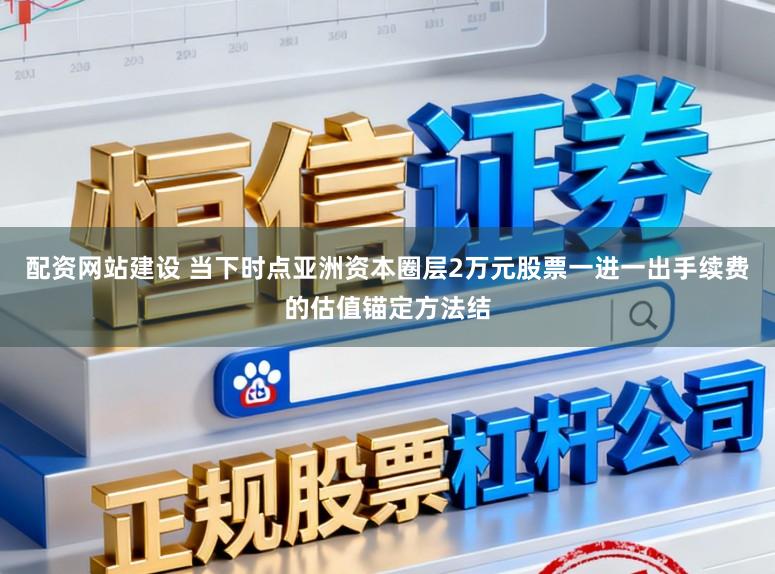 配资网站建设 当下时点亚洲资本圈层2万元股票一进一出手续费的估值锚定方法结