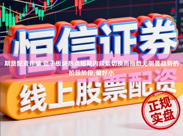期货配资诈骗 处于板块热点短期内频繁切换而指数无明显趋势的阶段阶段，偏好小
