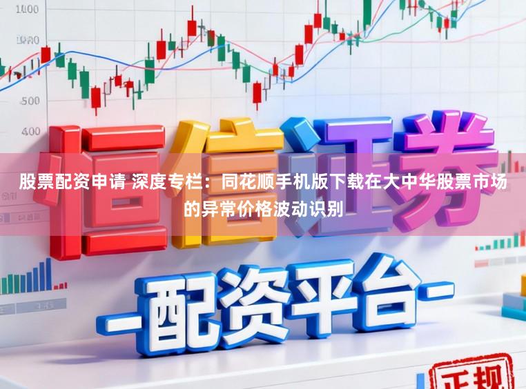 股票配资申请 深度专栏:同花顺手机版下载在大中华股票市场的异常价格波动识别