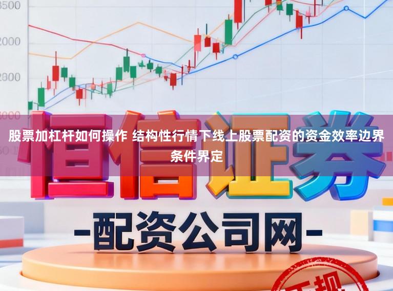 股票加杠杆如何操作 结构性行情下线上股票配资的资金效率边界条件界定
