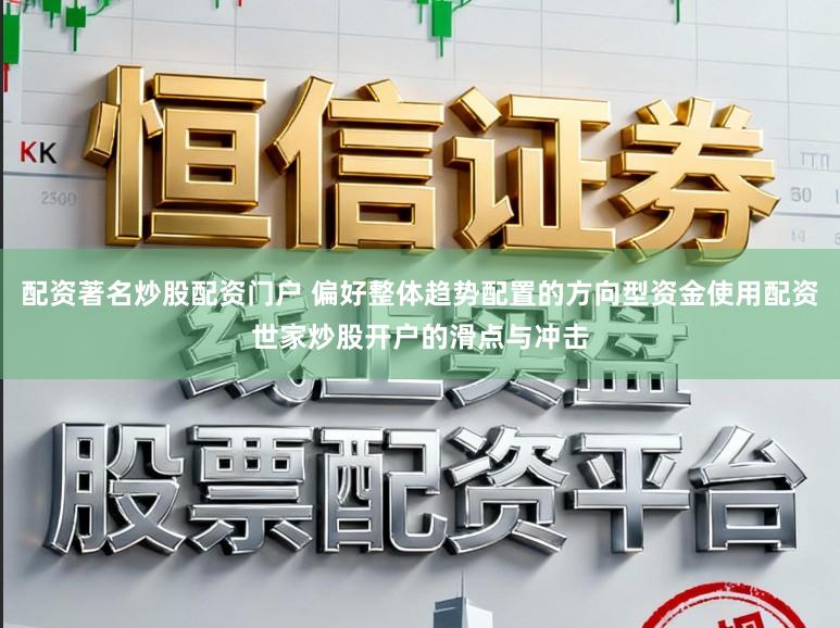 配资著名炒股配资门户 偏好整体趋势配置的方向型资金使用配资世家炒股开户的滑点与冲击