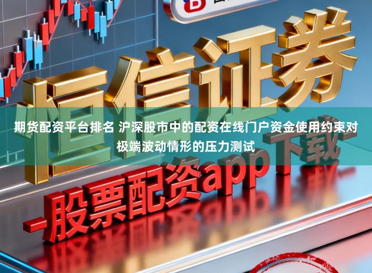 期货配资平台排名 沪深股市中的配资在线门户资金使用约束对极端波动情形的压力测试