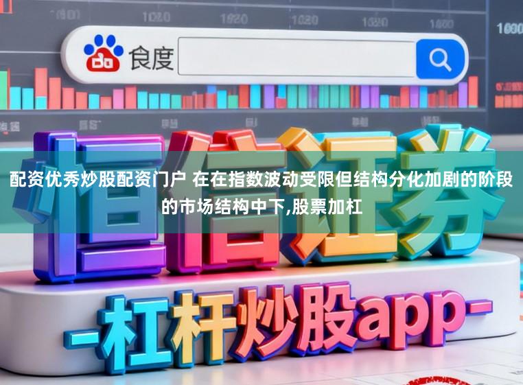 配资优秀炒股配资门户 在在指数波动受限但结构分化加剧的阶段的市场结构中下，股票加杠