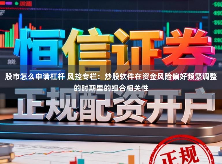 股市怎么申请杠杆 风控专栏：炒股软件在资金风险偏好频繁调整的时期里的组合相关性