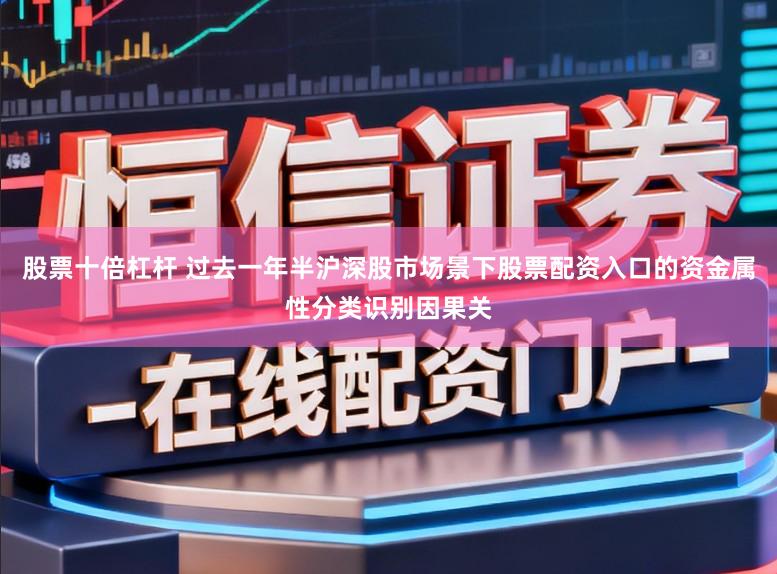 股票十倍杠杆 过去一年半沪深股市场景下股票配资入口的资金属性分类识别因果关