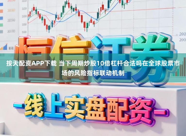 按天配资APP下载 当下周期炒股10倍杠杆合法吗在全球股票市场的风险指标联动机制