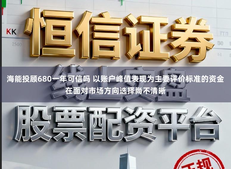 海能投顾680一年可信吗 以账户峰值表现为主要评价标准的资金在面对市场方向选择尚不清晰