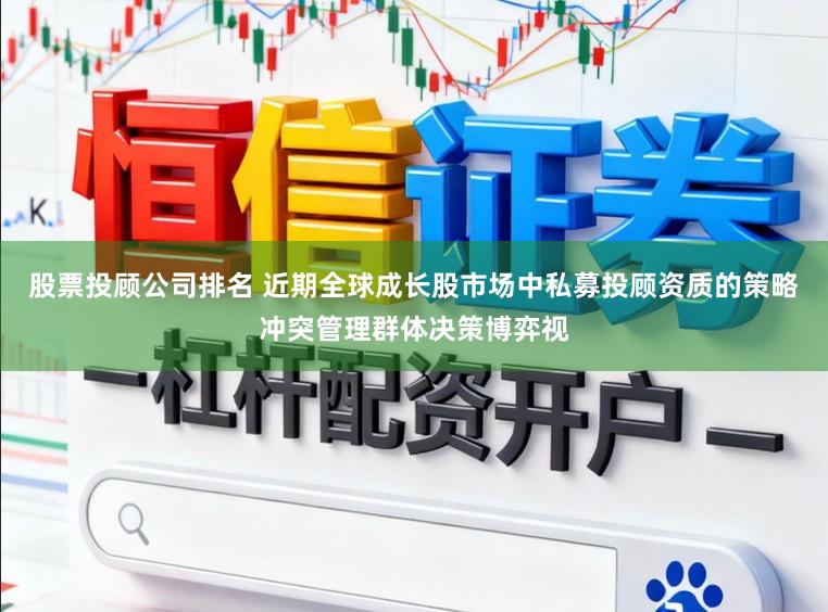 股票投顾公司排名 近期全球成长股市场中私募投顾资质的策略冲突管理群体决策博弈视