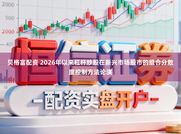 贝格富配资 2026年以来杠杆炒股在新兴市场股市的组合分散度控制方法论演