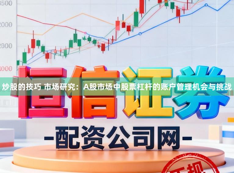 炒股的技巧 市场研究：A股市场中股票杠杆的账户管理机会与挑战