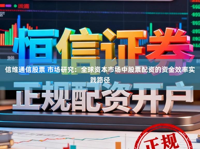 信维通信股票 市场研究:全球资本市场中股票配资的资金效率实践路径