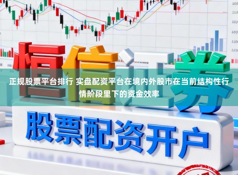 正规股票平台排行 实盘配资平台在境内外股市在当前结构性行情阶段里下的资金效率
