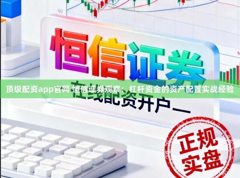 顶级配资app官网 恒信证券观察:杠杆资金的资产配置实战经验