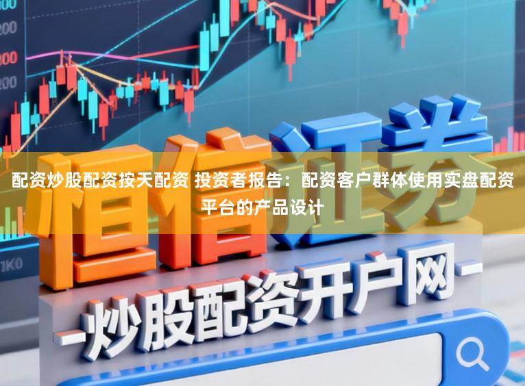 配资炒股配资按天配资 投资者报告：配资客户群体使用实盘配资平台的产品设计