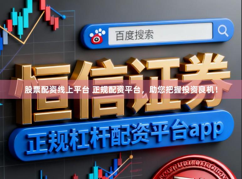 股票配资线上平台 正规配资平台,助您把握投资良机!