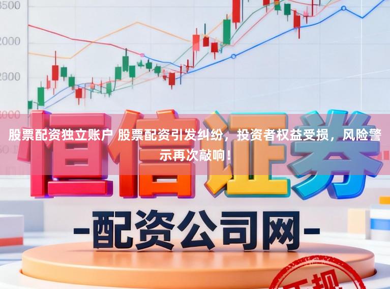 股票配资独立账户 股票配资引发纠纷，投资者权益受损，风险警示再次敲响！