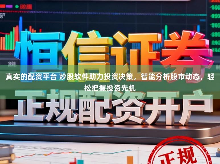 真实的配资平台 炒股软件助力投资决策，智能分析股市动态，轻松把握投资先机