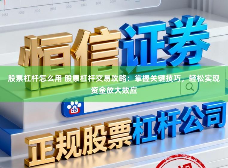 股票杠杆怎么用 股票杠杆交易攻略：掌握关键技巧，轻松实现资金放大效应