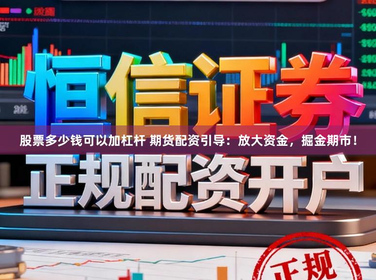 股票多少钱可以加杠杆 期货配资引导：放大资金，掘金期市！