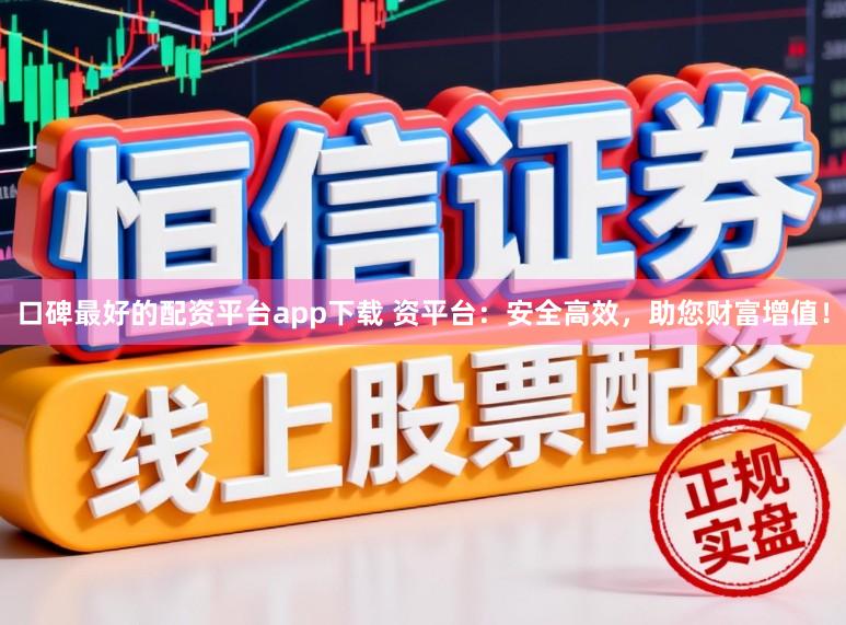 口碑最好的配资平台app下载 资平台：安全高效，助您财富增值！