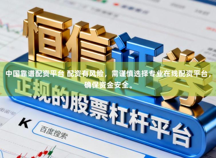 中国靠谱配资平台 配资有风险，需谨慎选择专业在线配资平台，确保资金安全。