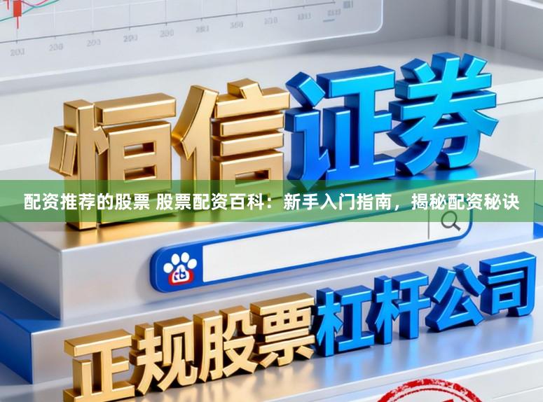 配资推荐的股票 股票配资百科：新手入门指南，揭秘配资秘诀