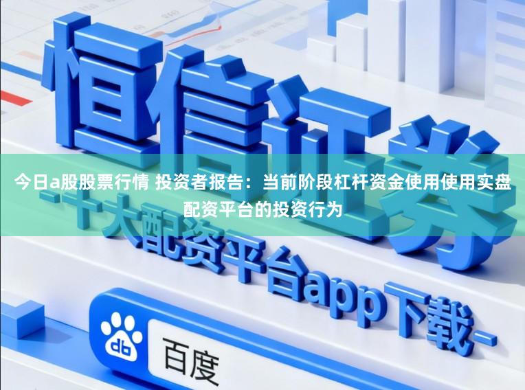 今日a股股票行情 投资者报告：当前阶段杠杆资金使用使用实盘配资平台的投资行为