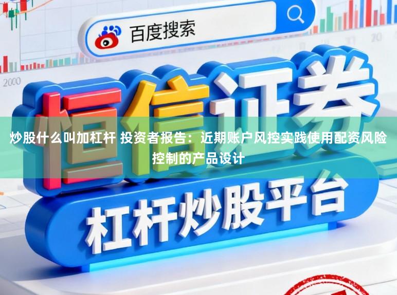 炒股什么叫加杠杆 投资者报告:近期账户风控实践使用配资风险控制的产品设计