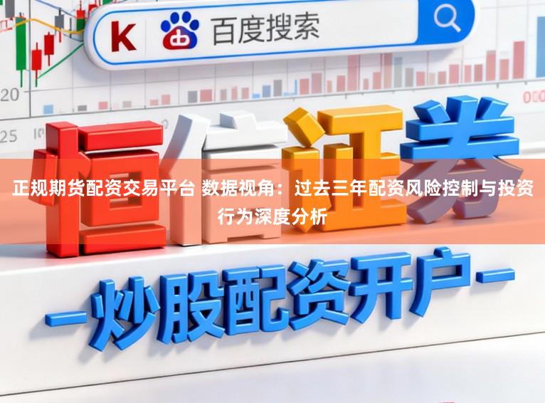 正规期货配资交易平台 数据视角:过去三年配资风险控制与投资行为深度分析