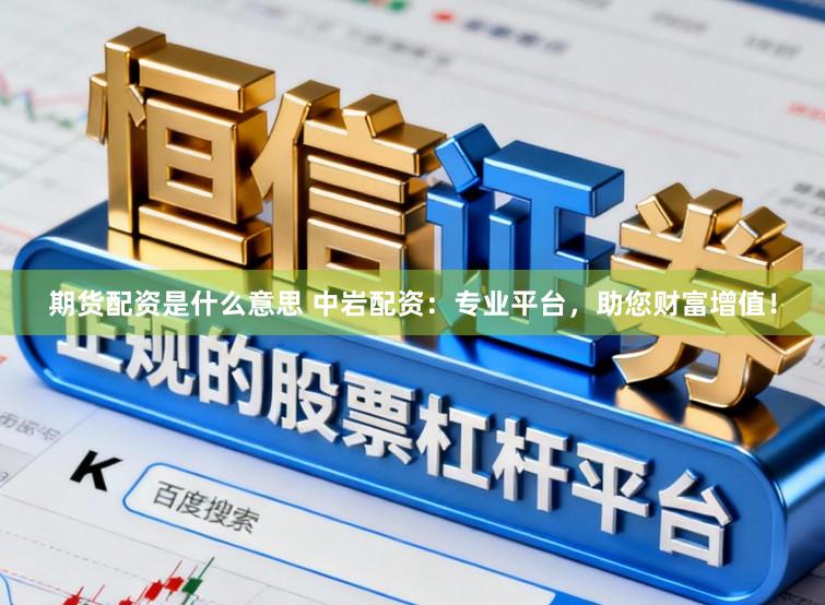 期货配资是什么意思 中岩配资：专业平台，助您财富增值！