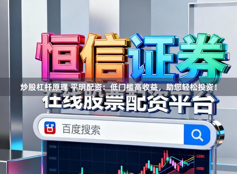 炒股杠杆原理 平明配资：低门槛高收益，助您轻松投资！